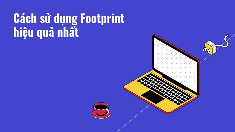 Cách sử dụng Footprint hiệu quả nhất