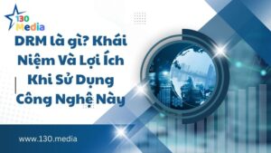 DRM là gì? Khái Niệm Và Lợi Ích Khi Sử Dụng Công Nghệ Này