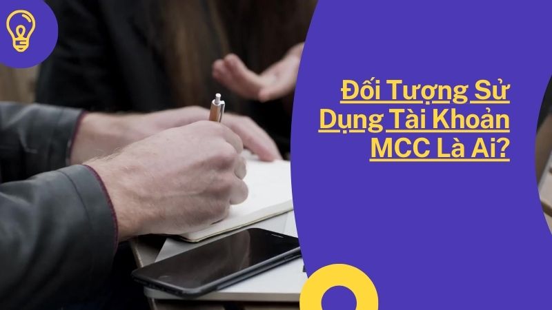 Đối Tượng Sử Dụng Tài Khoản MCC Là Ai?