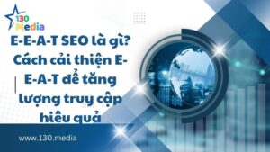E-E-A-T SEO là gì? Cách cải thiện E-E-A-T để tăng lượng truy cập hiệu quả