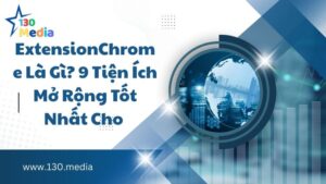ExtensionChrome Là Gì? 9 Tiện Ích Mở Rộng Tốt Nhất Cho