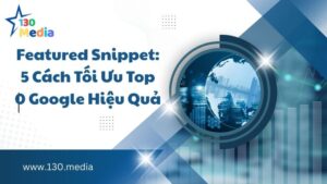 Featured Snippet: 5 Cách Tối Ưu Top 0 Google Hiệu Quả