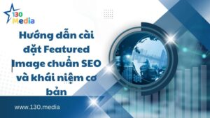 Hướng dẫn cài đặt Featured Image chuẩn SEO và khái niệm cơ bản