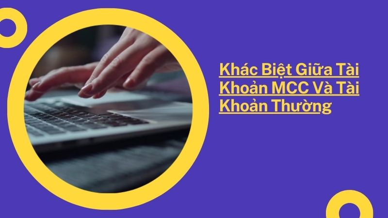 Khác Biệt Giữa Tài Khoản MCC Và Tài Khoản Thường