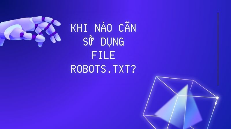 Khi nào cần sử dụng file robots.txt?