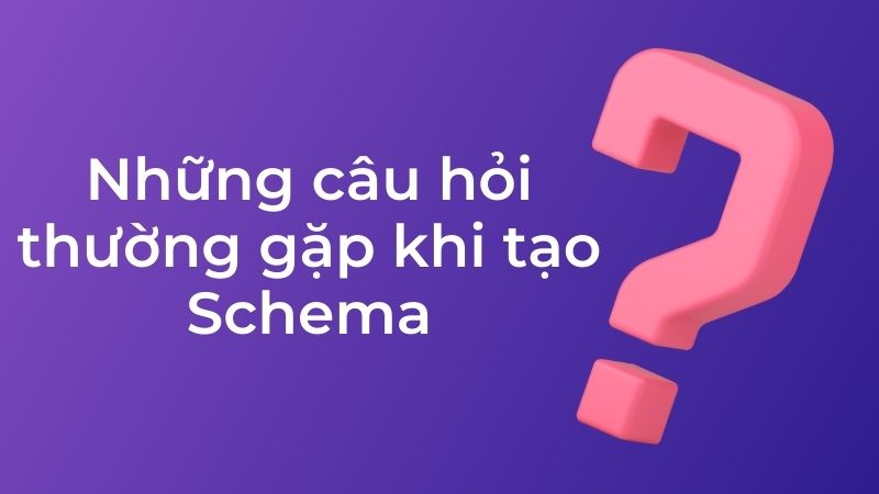 Những câu hỏi thường gặp khi tạo Schema