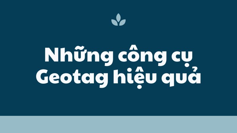 Những công cụ Geotag hiệu quả