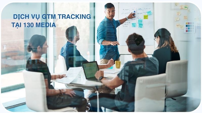 Nội dung dịch vụ GTM Tracking tại 130 Media