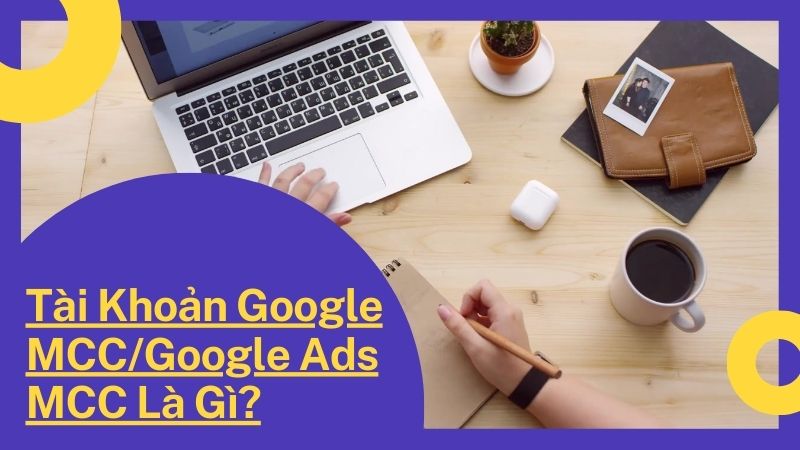 Tài Khoản Google MCC/Google Ads MCC Là Gì?
