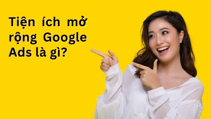 Tiện ích mở rộng Google Ads là gì?