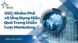 UGC: Khám Phá và Ứng Dụng Hiệu Quả Trong Chiến Lược Marketing