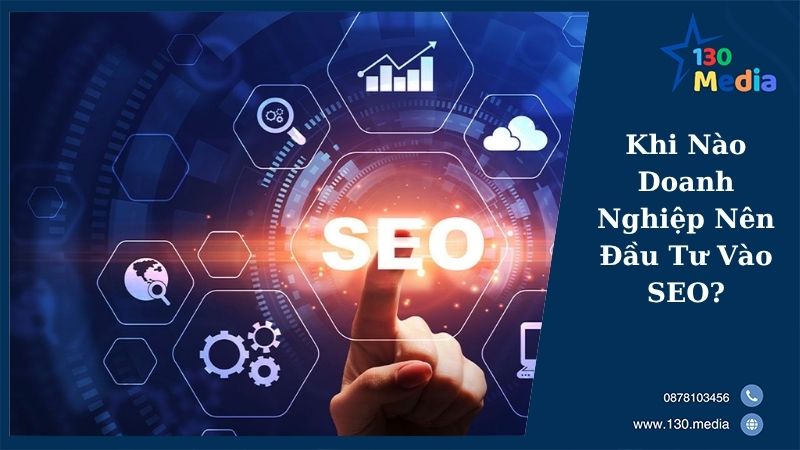 Khi Nào Doanh Nghiệp Nên Đầu Tư Vào SEO?