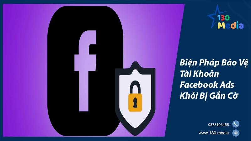 Biện Pháp Bảo Vệ Tài Khoản Facebook Ads Khỏi Bị Gắn Cờ